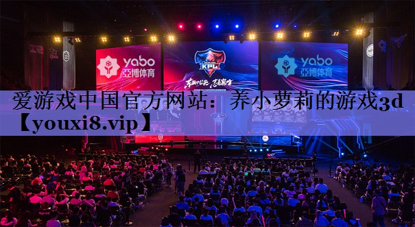 爱游戏中国官方网站：养小萝莉的游戏3d
