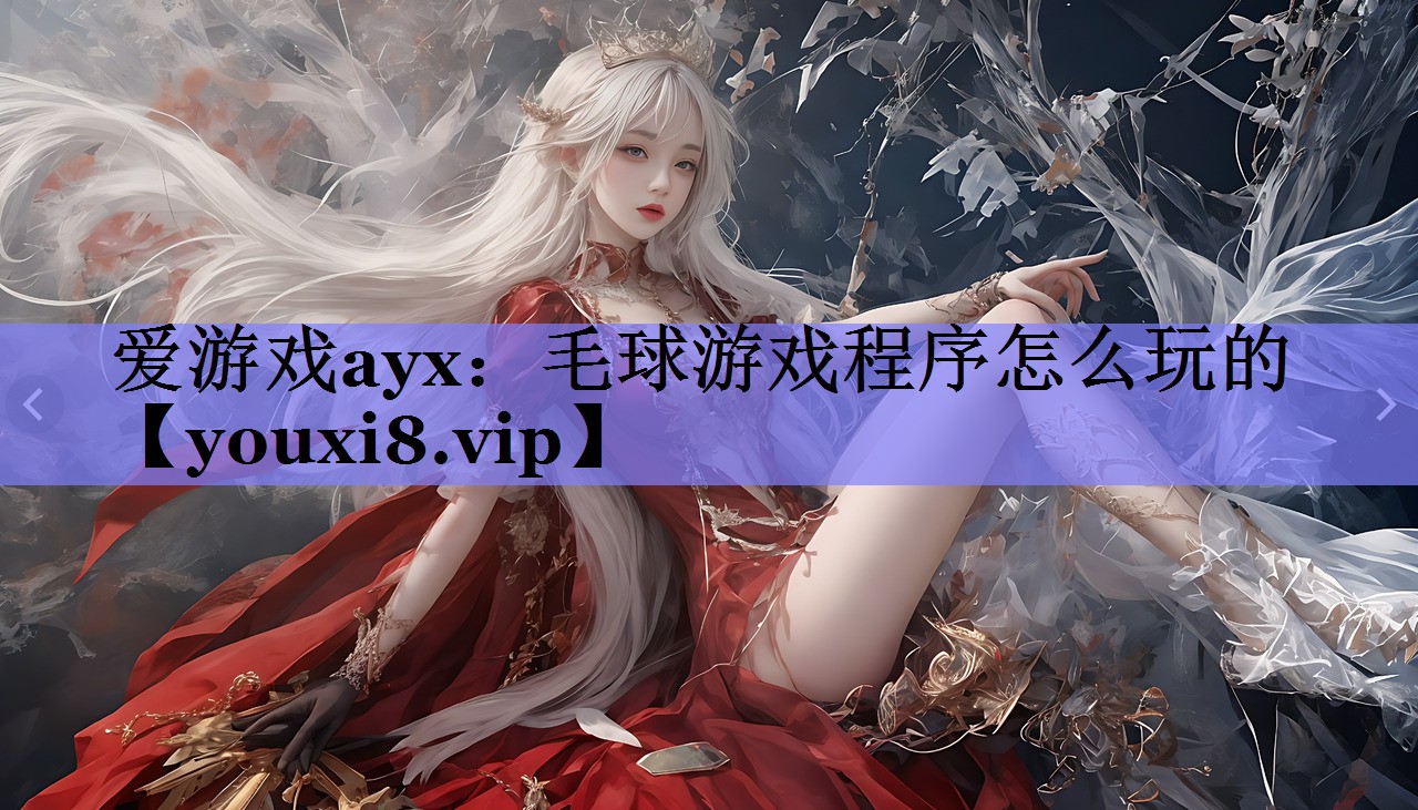 爱游戏ayx：毛球游戏程序怎么玩的