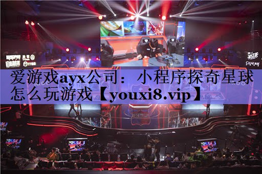 爱游戏ayx公司：小程序探奇星球怎么玩游戏