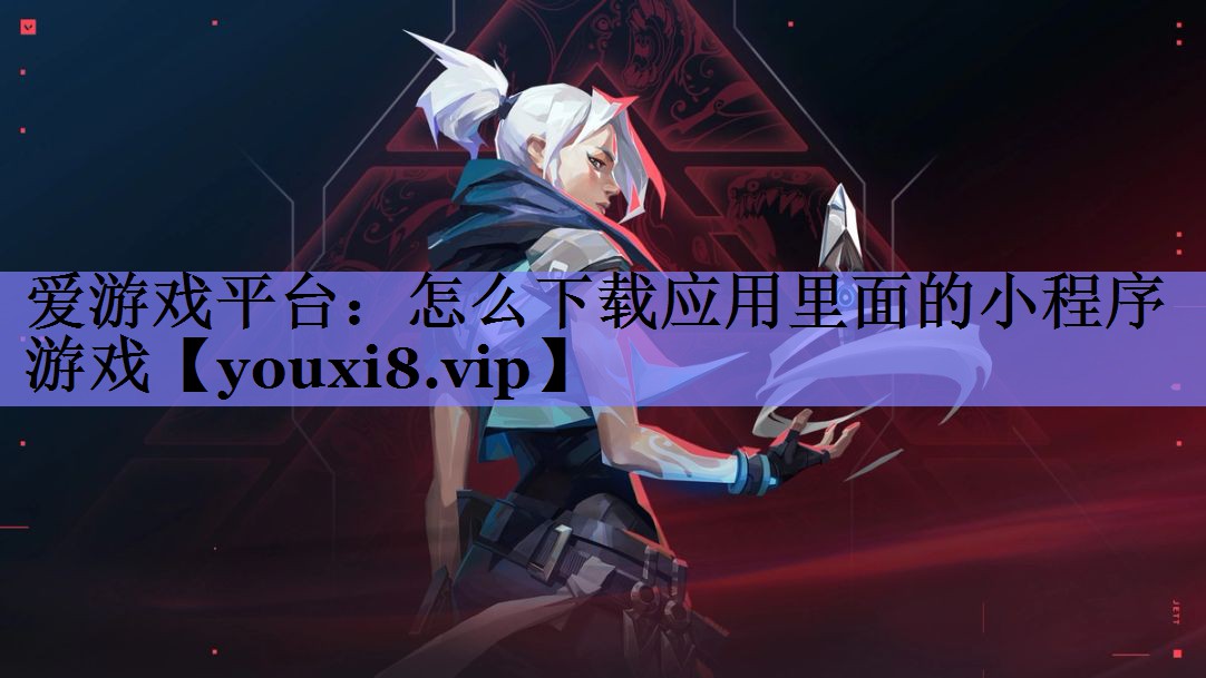 爱游戏平台：怎么下载应用里面的小程序游戏