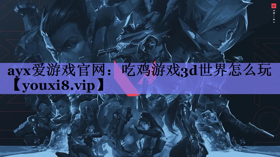 ayx爱游戏官网：吃鸡游戏3d世界怎么玩