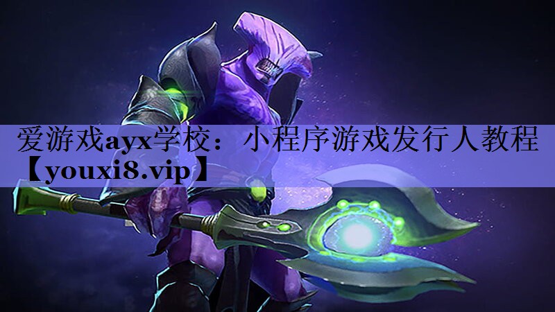 爱游戏ayx学校：小程序游戏发行人教程