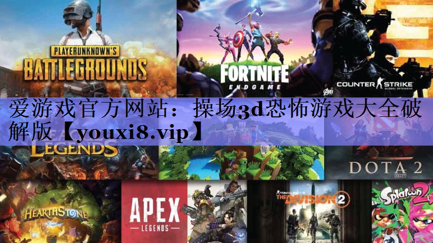 爱游戏官方网站：操场3d恐怖游戏大全破解版