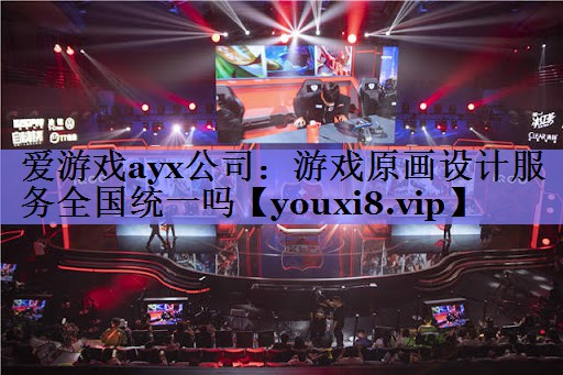 爱游戏ayx公司：游戏原画设计服务全国统一吗
