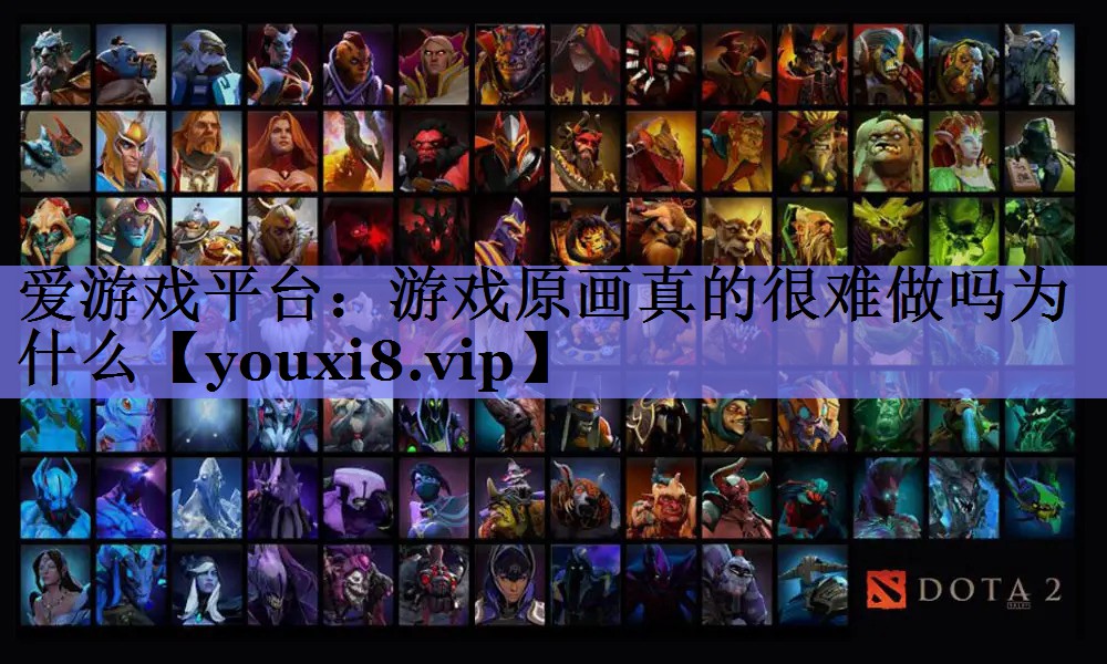 爱游戏平台：游戏原画真的很难做吗为什么