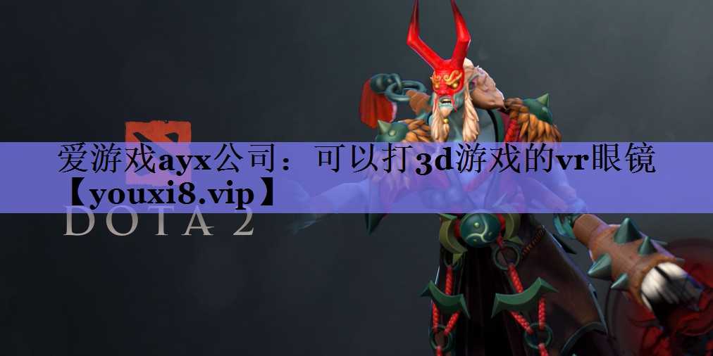 爱游戏ayx公司：可以打3d游戏的vr眼镜