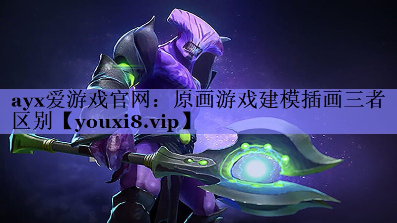ayx爱游戏官网：原画游戏建模插画三者区别