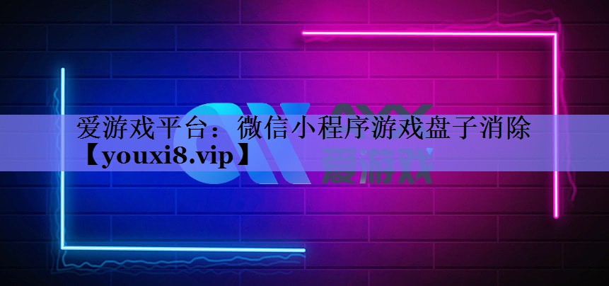 爱游戏平台：微信小程序游戏盘子消除