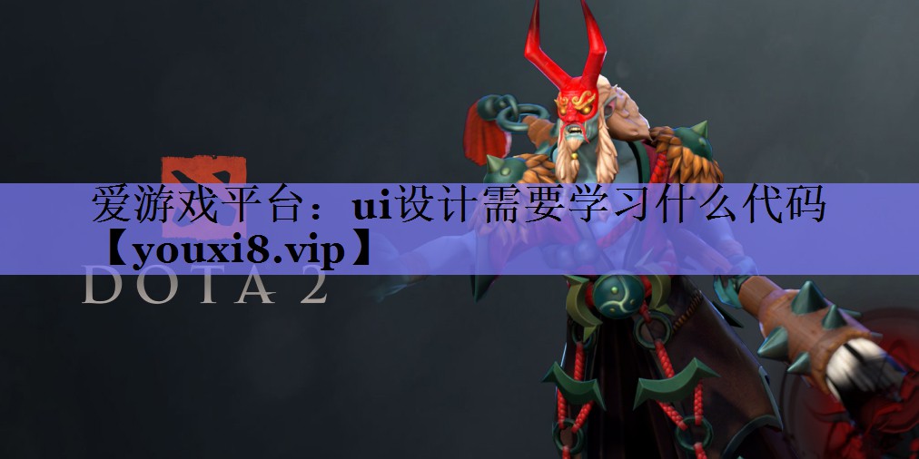 爱游戏平台：ui设计需要学习什么代码