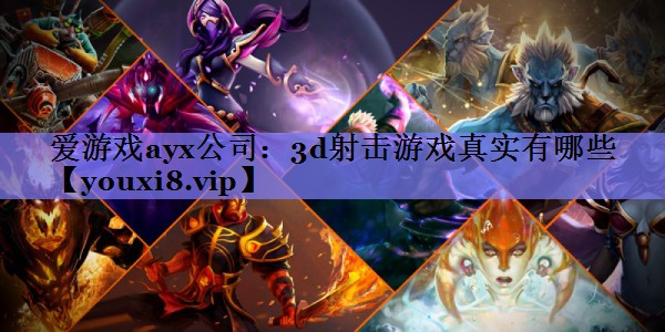 爱游戏ayx公司：3d射击游戏真实有哪些