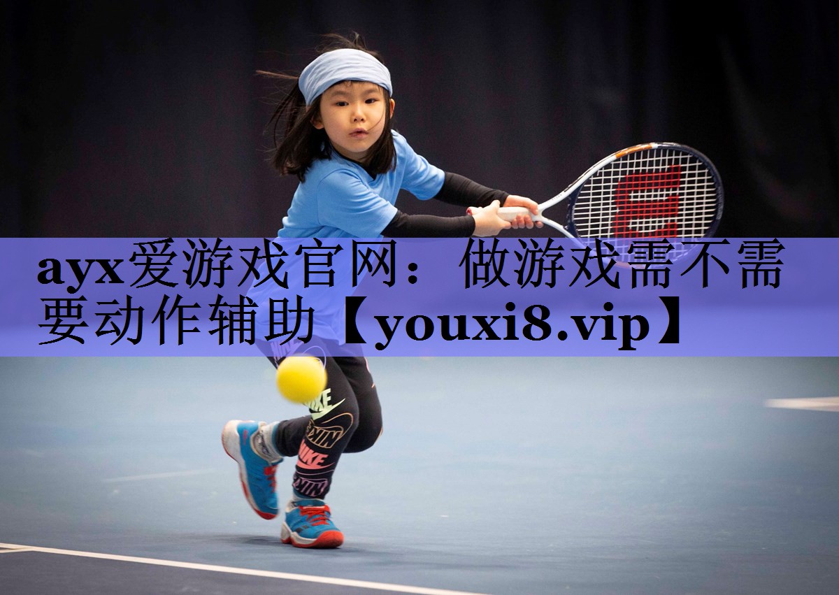 ayx爱游戏官网：做游戏需不需要动作辅助