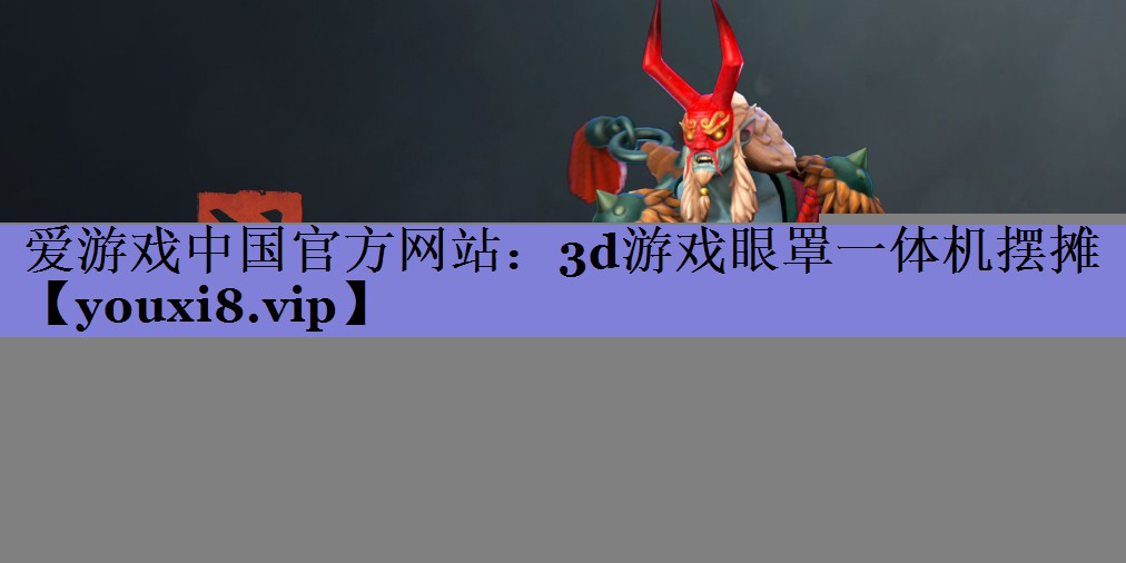 爱游戏中国官方网站：3d游戏眼罩一体机摆摊