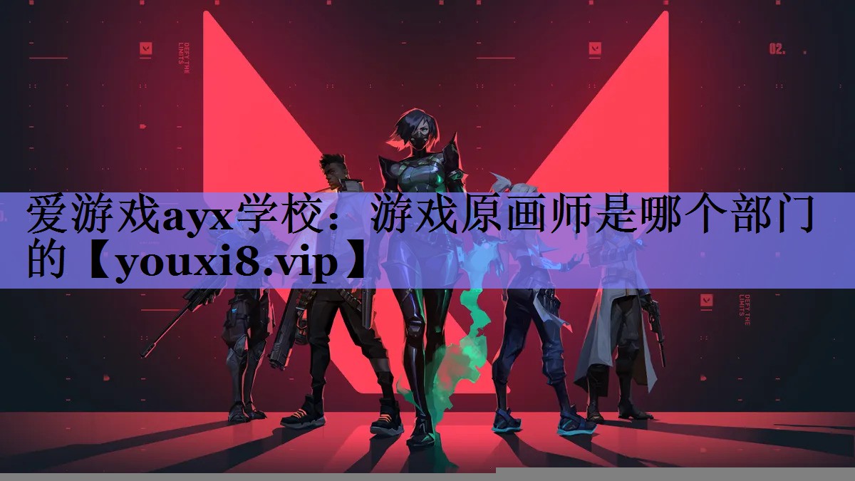 爱游戏ayx学校：游戏原画师是哪个部门的