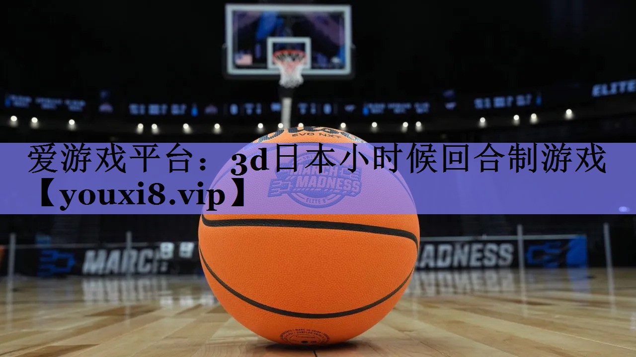3d日本小时候回合制游戏 3d日本小时候回合制游戏