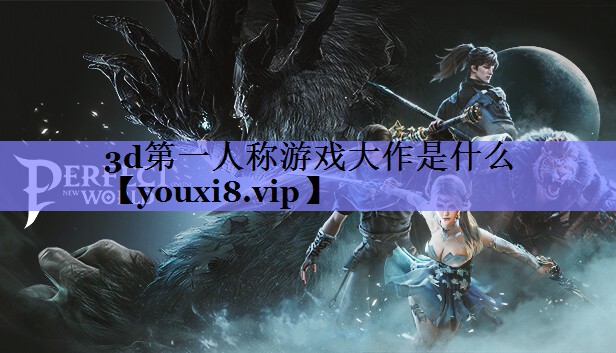 3d第一人称游戏大作是什么 3d第一人称游戏大作是什么
