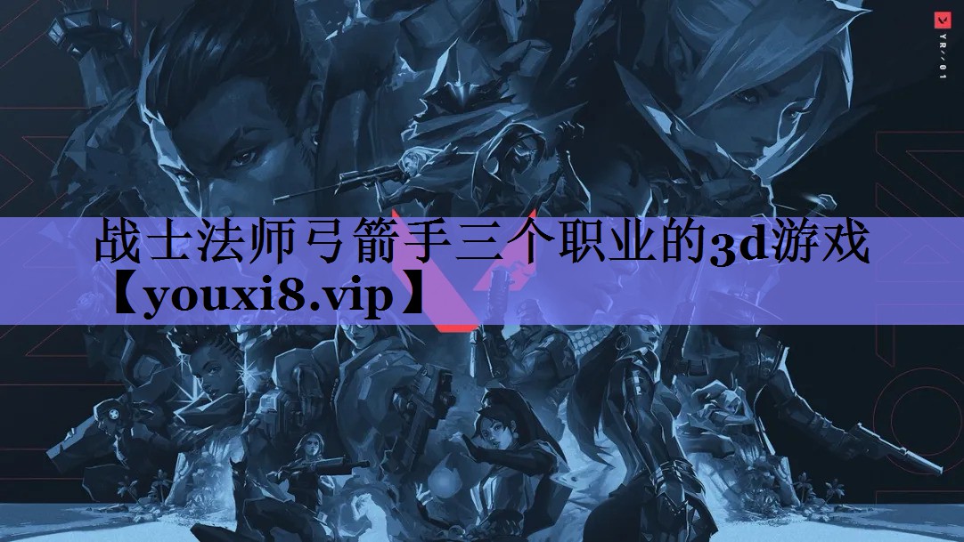 战士法师弓箭手三个职业的3d游戏 战士法师弓箭手三个职业的3d游戏