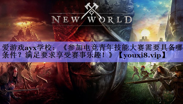 《参加电竞青年技能大赛需要具备哪些条件?满足要求享受赛事乐趣!》 《参加电竞青年技能大赛需要具备哪些条件?满足要求享受赛事乐趣!》