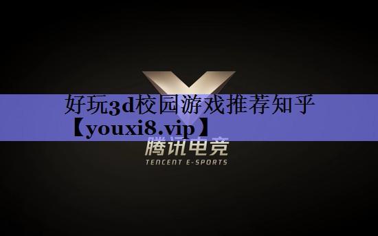 好玩3d校园游戏推荐知乎 好玩3d校园游戏推荐知乎