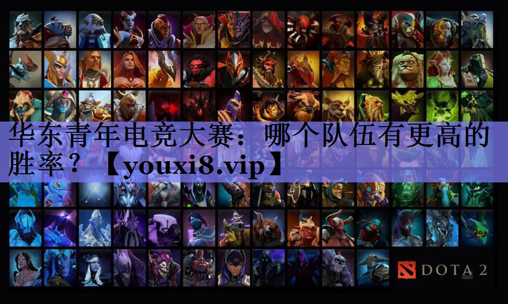 华东青年电竞大赛:哪个队伍有更高的胜率? 华东青年电竞大赛:哪个队伍有更高的胜率?