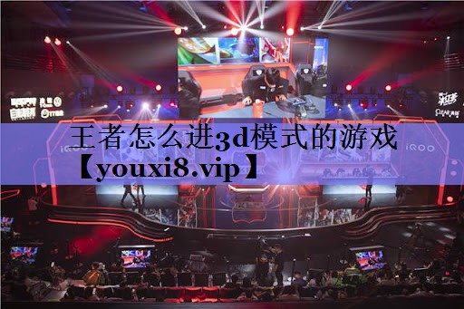 王者怎么进3d模式的游戏 王者怎么进3d模式的游戏