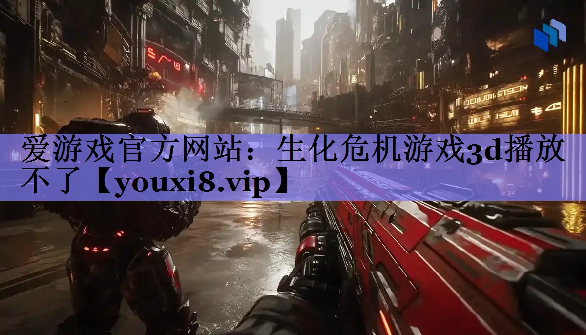 生化危机游戏3d播放不了 生化危机游戏3d播放不了