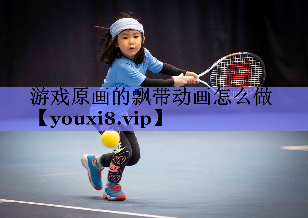 游戏原画的飘带动画怎么做 游戏原画的飘带动画怎么做